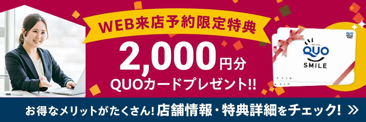 WEB来店予約限定 QUOカード2000円分プレゼント お得なメリットがたくさん！店舗情報・特典詳細をチェック！