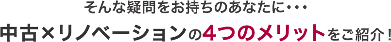 そんな疑問をお持ちのあなたに…中古×リノベーションの4つのメリットをご紹介！